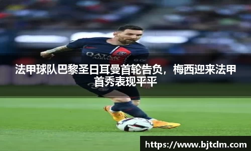 法甲球队巴黎圣日耳曼首轮告负，梅西迎来法甲首秀表现平平