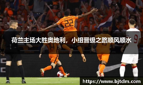 荷兰主场大胜奥地利，小组晋级之路顺风顺水