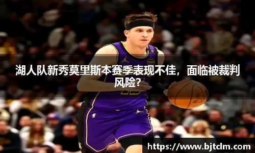 湖人队新秀莫里斯本赛季表现不佳，面临被裁判风险？