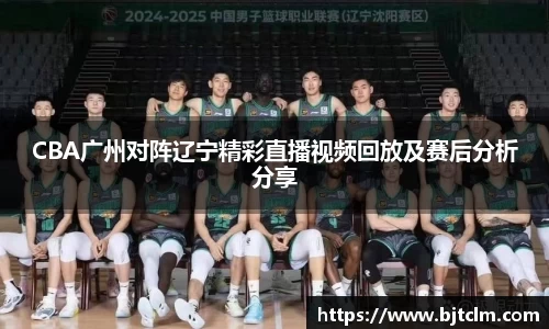 CBA广州对阵辽宁精彩直播视频回放及赛后分析分享