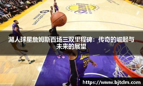 湖人球星詹姆斯百场三双里程碑：传奇的崛起与未来的展望