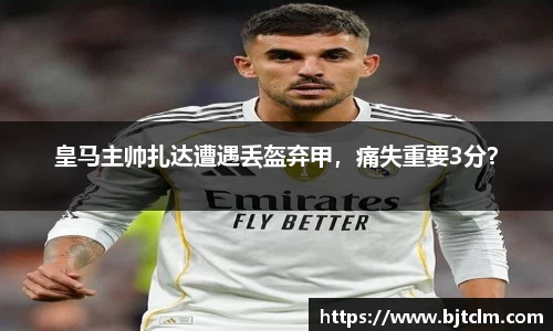 皇马主帅扎达遭遇丢盔弃甲，痛失重要3分？