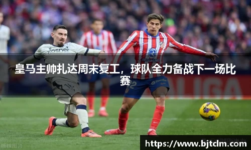 皇马主帅扎达周末复工，球队全力备战下一场比赛