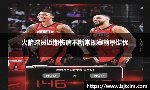 火箭球员近期伤病不断常规赛前景堪忧