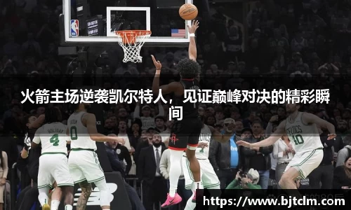 火箭主场逆袭凯尔特人，见证巅峰对决的精彩瞬间